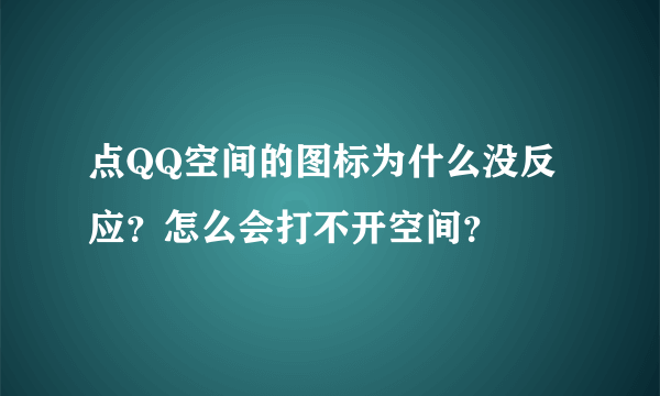 点QQ空间的图标为什么没反应？怎么会打不开空间？