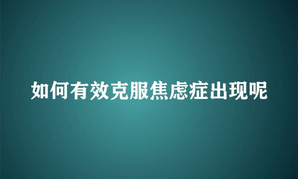 如何有效克服焦虑症出现呢