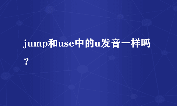 jump和use中的u发音一样吗？