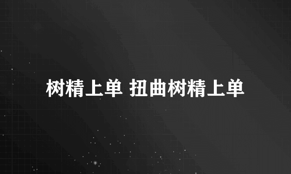 树精上单 扭曲树精上单