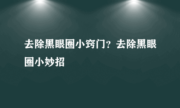 去除黑眼圈小窍门？去除黑眼圈小妙招