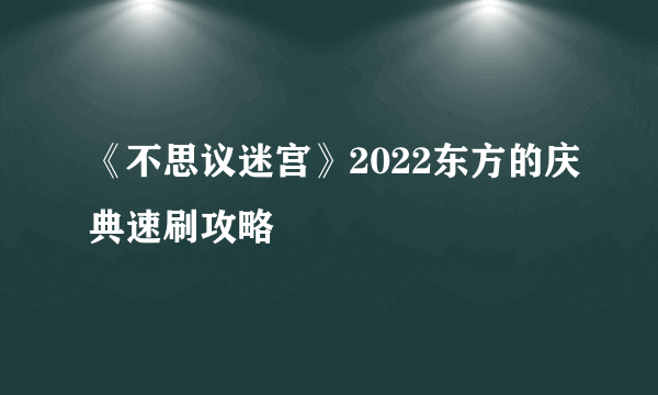 《不思议迷宫》2022东方的庆典速刷攻略