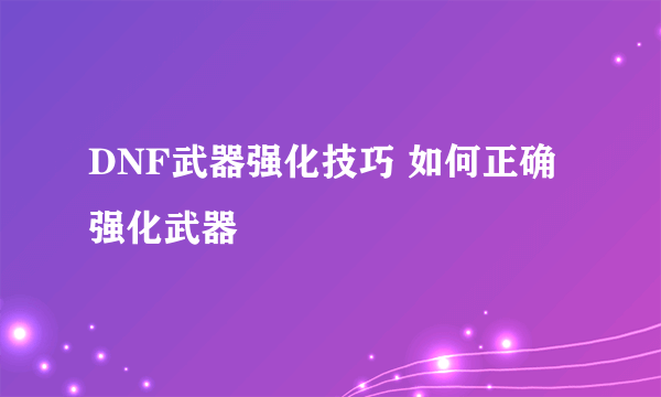 DNF武器强化技巧 如何正确强化武器