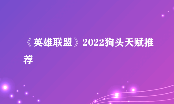 《英雄联盟》2022狗头天赋推荐