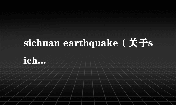 sichuan earthquake（关于sichuan earthquake的介绍）