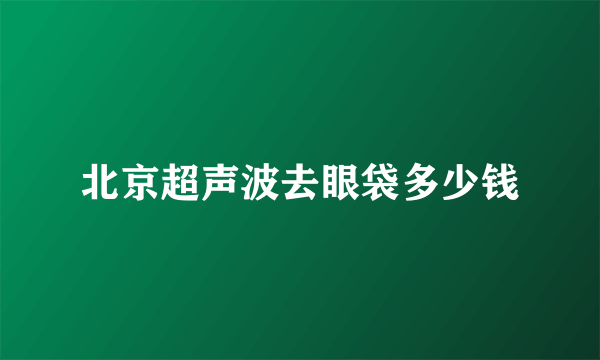 北京超声波去眼袋多少钱