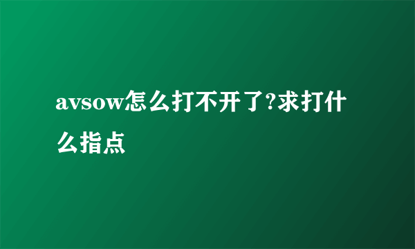 avsow怎么打不开了?求打什么指点