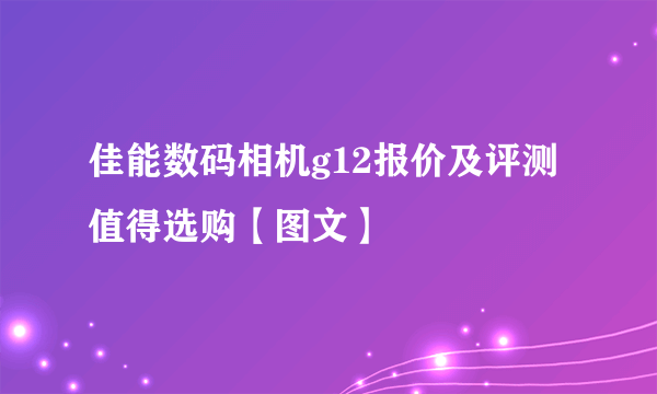 佳能数码相机g12报价及评测 值得选购【图文】