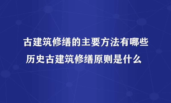 古建筑修缮的主要方法有哪些 历史古建筑修缮原则是什么