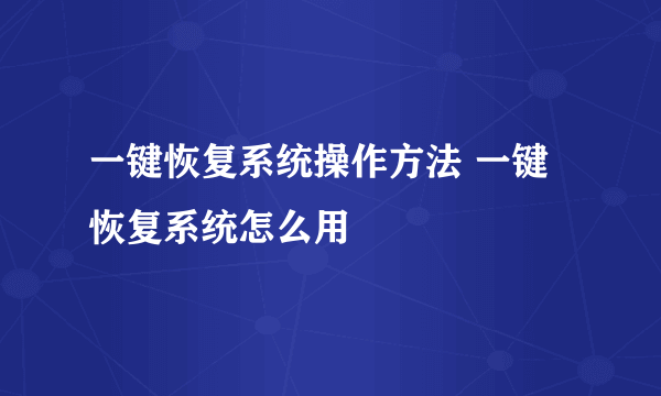 一键恢复系统操作方法 一键恢复系统怎么用