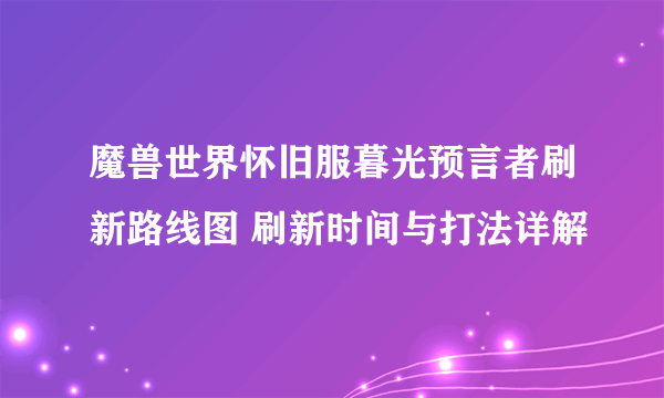 魔兽世界怀旧服暮光预言者刷新路线图 刷新时间与打法详解