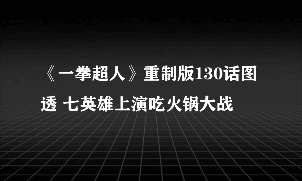 《一拳超人》重制版130话图透 七英雄上演吃火锅大战