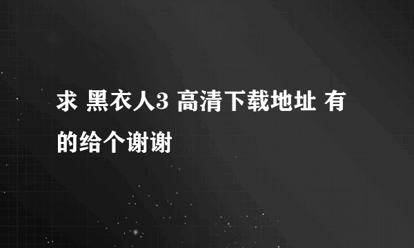 求 黑衣人3 高清下载地址 有的给个谢谢