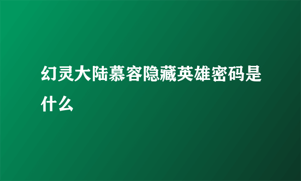 幻灵大陆慕容隐藏英雄密码是什么