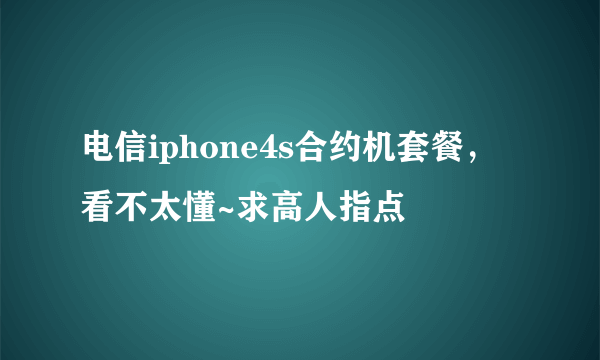 电信iphone4s合约机套餐，看不太懂~求高人指点