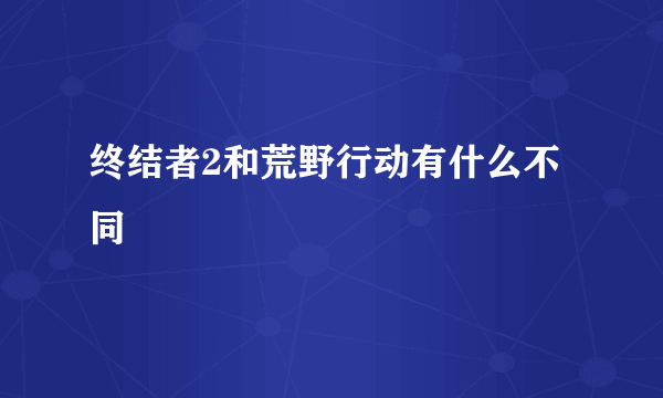 终结者2和荒野行动有什么不同