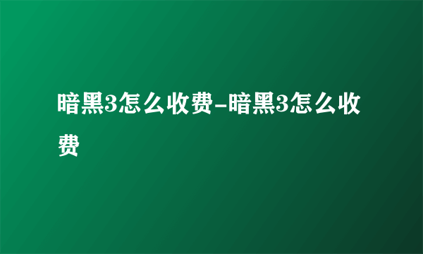 暗黑3怎么收费-暗黑3怎么收费