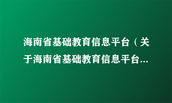 海南省基础教育信息平台（关于海南省基础教育信息平台的简介）