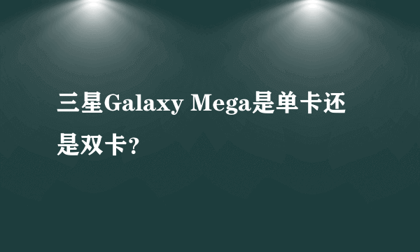 三星Galaxy Mega是单卡还是双卡？