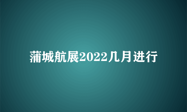 蒲城航展2022几月进行