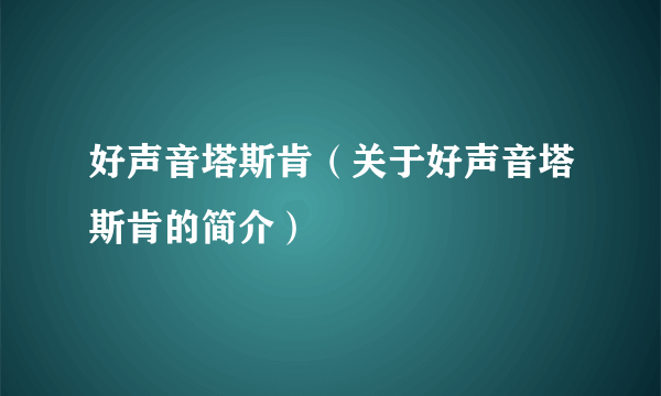 好声音塔斯肯（关于好声音塔斯肯的简介）