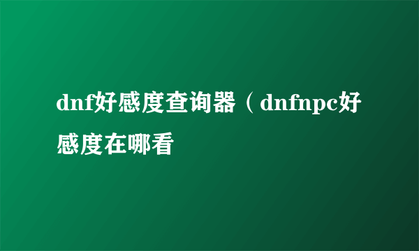 dnf好感度查询器（dnfnpc好感度在哪看