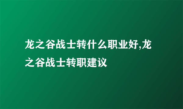 龙之谷战士转什么职业好,龙之谷战士转职建议