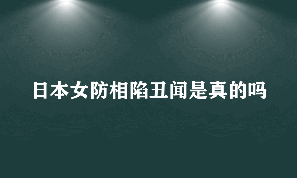 日本女防相陷丑闻是真的吗