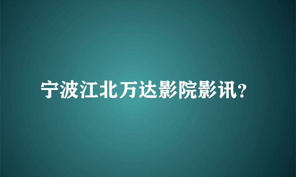 宁波江北万达影院影讯？