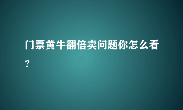 门票黄牛翻倍卖问题你怎么看？