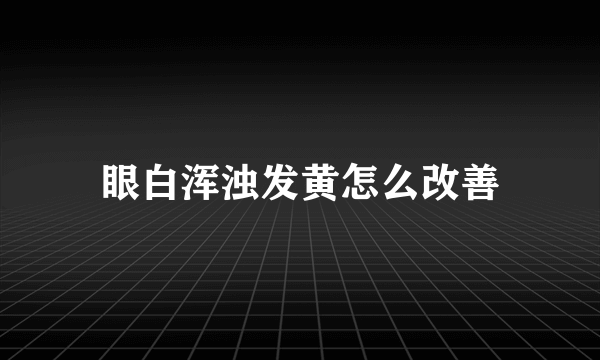 眼白浑浊发黄怎么改善