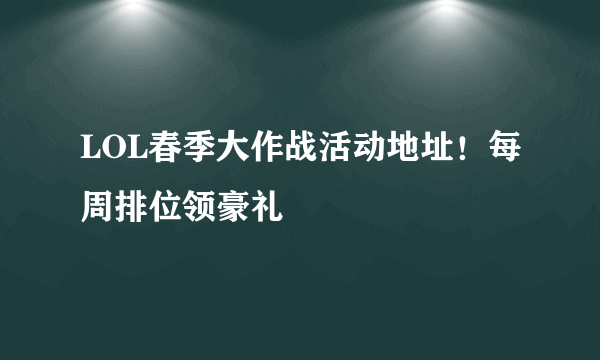 LOL春季大作战活动地址！每周排位领豪礼