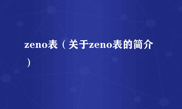 zeno表（关于zeno表的简介）