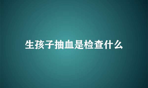 生孩子抽血是检查什么