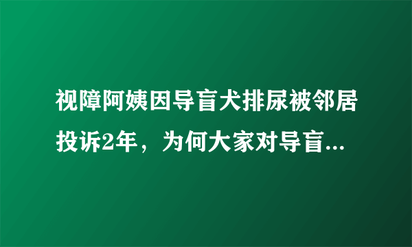 视障阿姨因导盲犬排尿被邻居投诉2年，为何大家对导盲犬缺乏包容？