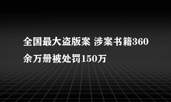 全国最大盗版案 涉案书籍360余万册被处罚150万