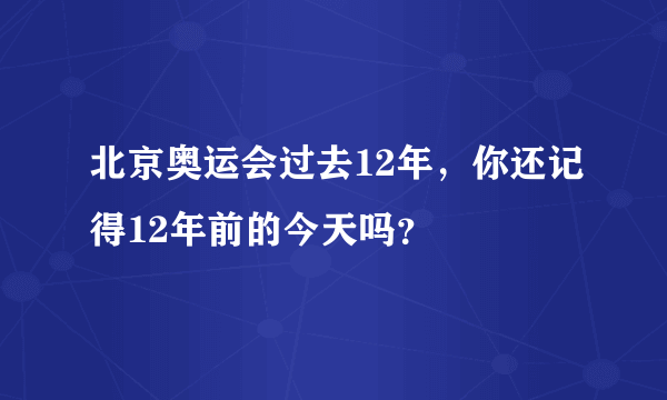 北京奥运会过去12年，你还记得12年前的今天吗？