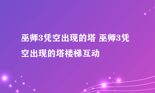 巫师3凭空出现的塔 巫师3凭空出现的塔楼梯互动