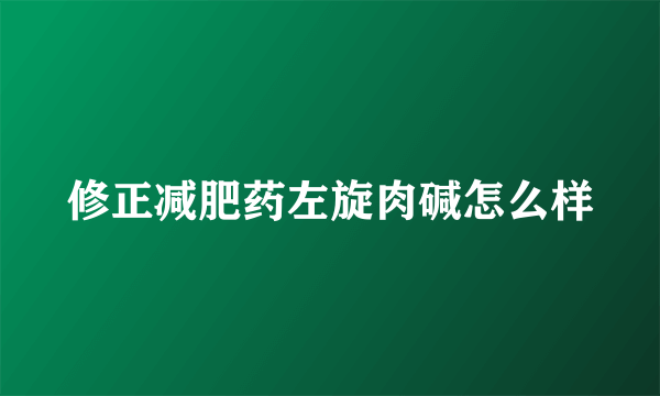 修正减肥药左旋肉碱怎么样