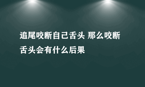 追尾咬断自己舌头 那么咬断舌头会有什么后果