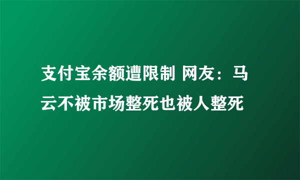 支付宝余额遭限制 网友：马云不被市场整死也被人整死