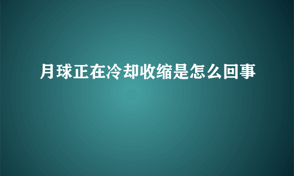 月球正在冷却收缩是怎么回事