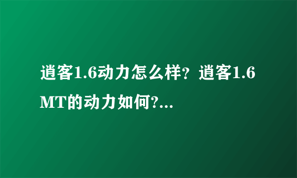 逍客1.6动力怎么样？逍客1.6 MT的动力如何?质量稳定吗?