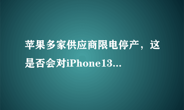 苹果多家供应商限电停产，这是否会对iPhone13的销售造成影响？