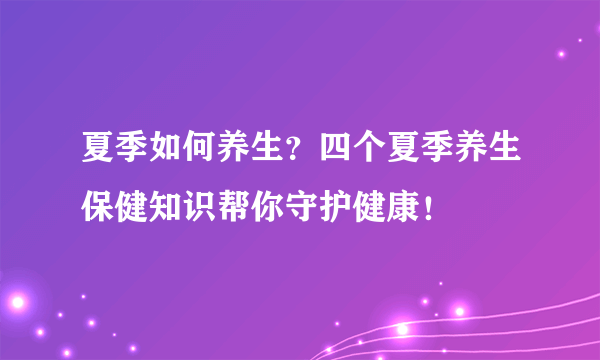 夏季如何养生？四个夏季养生保健知识帮你守护健康！