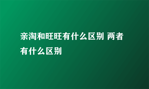 亲淘和旺旺有什么区别 两者有什么区别