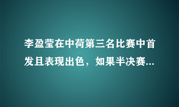 李盈莹在中荷第三名比赛中首发且表现出色，如果半决赛与意大利首发，中国队会不会赢？