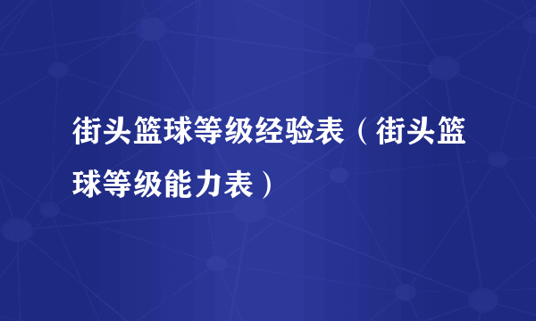 街头篮球等级经验表（街头篮球等级能力表）