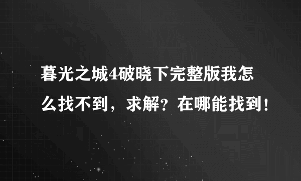 暮光之城4破晓下完整版我怎么找不到，求解？在哪能找到！