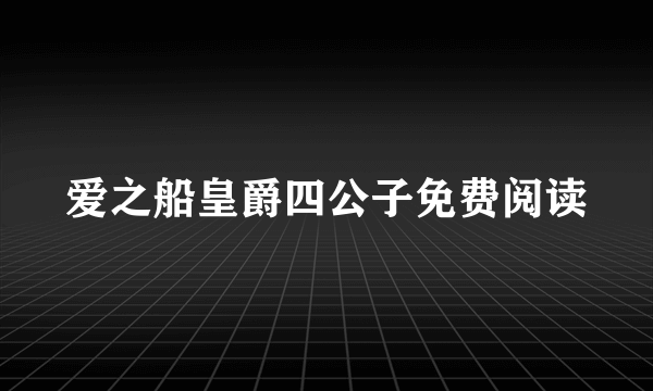 爱之船皇爵四公子免费阅读